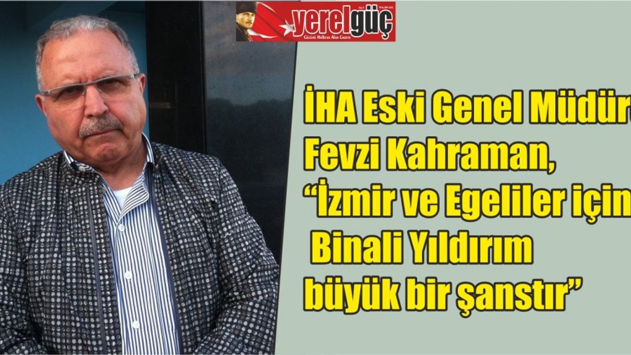 İHA Eski Genel Müdürü Fevzi Kahraman, “İzmir ve Egeliler için Binali Yıldırım büyük bir şanstır”