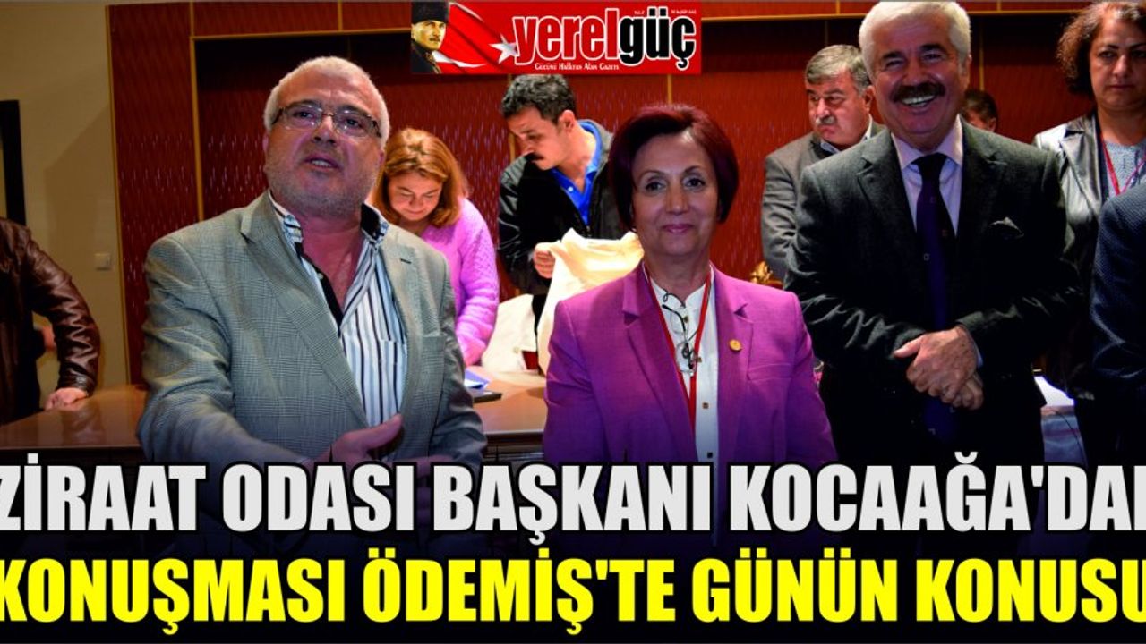 ZİRAAT ODASI BAŞKANI KOCAAĞA’NIN KONUŞMASI ÖDEMİŞ’TE GÜNÜN KONUSU