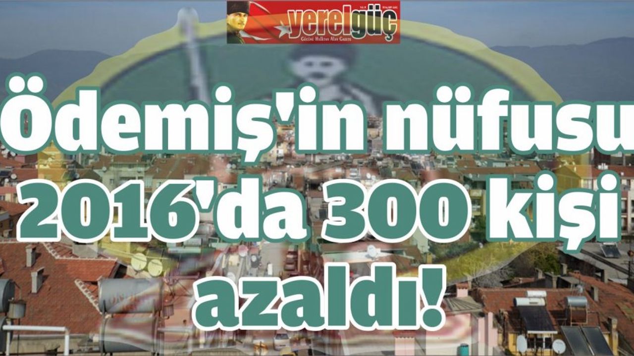 Ödemiş’in nüfusu 2016’da 300 kişi azaldı!
