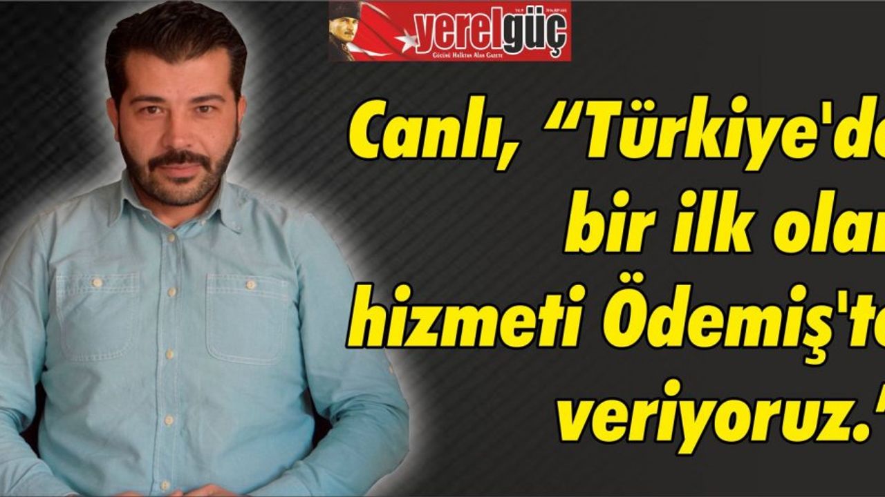 Canlı, “Türkiye’de bir ilk olan hizmeti Ödemiş’te veriyoruz.”