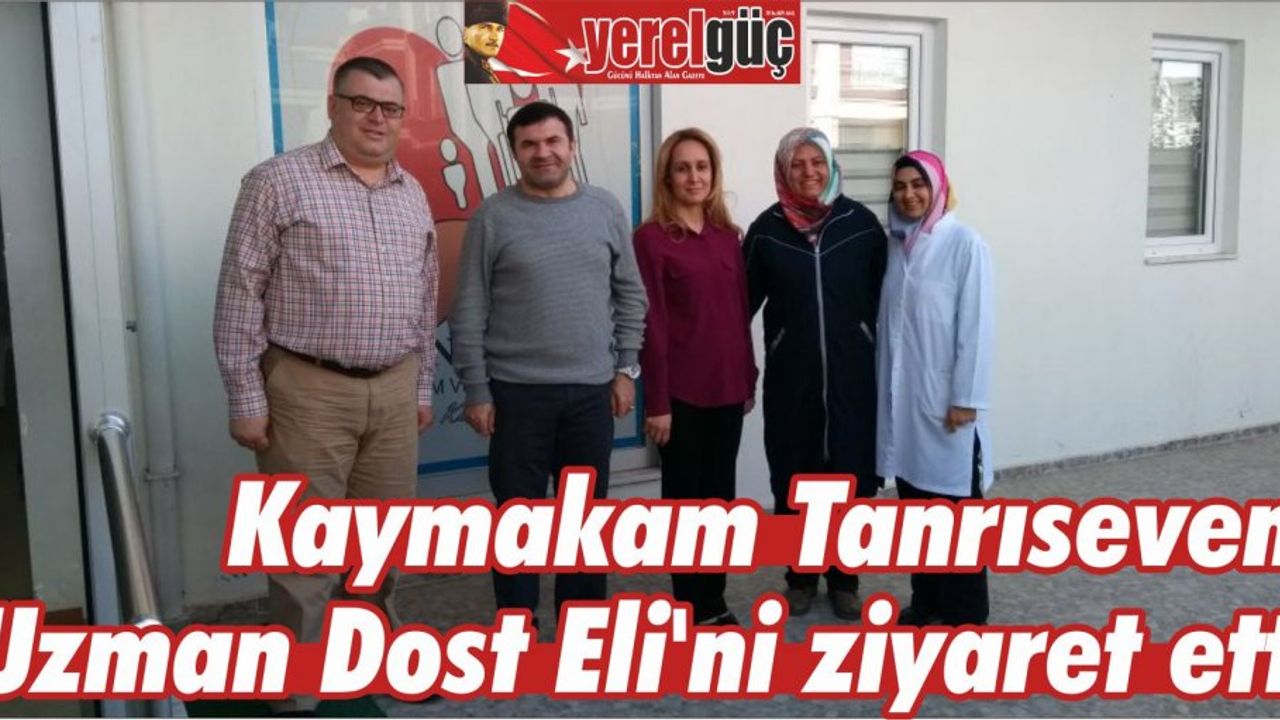 Kaymakam Tanrıseven, Uzman Dost Eli’ni ziyaret etti