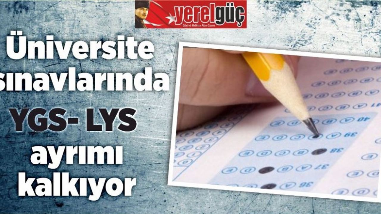 Üniversite sınavlarında YGS- LYS ayrımı kalkıyor