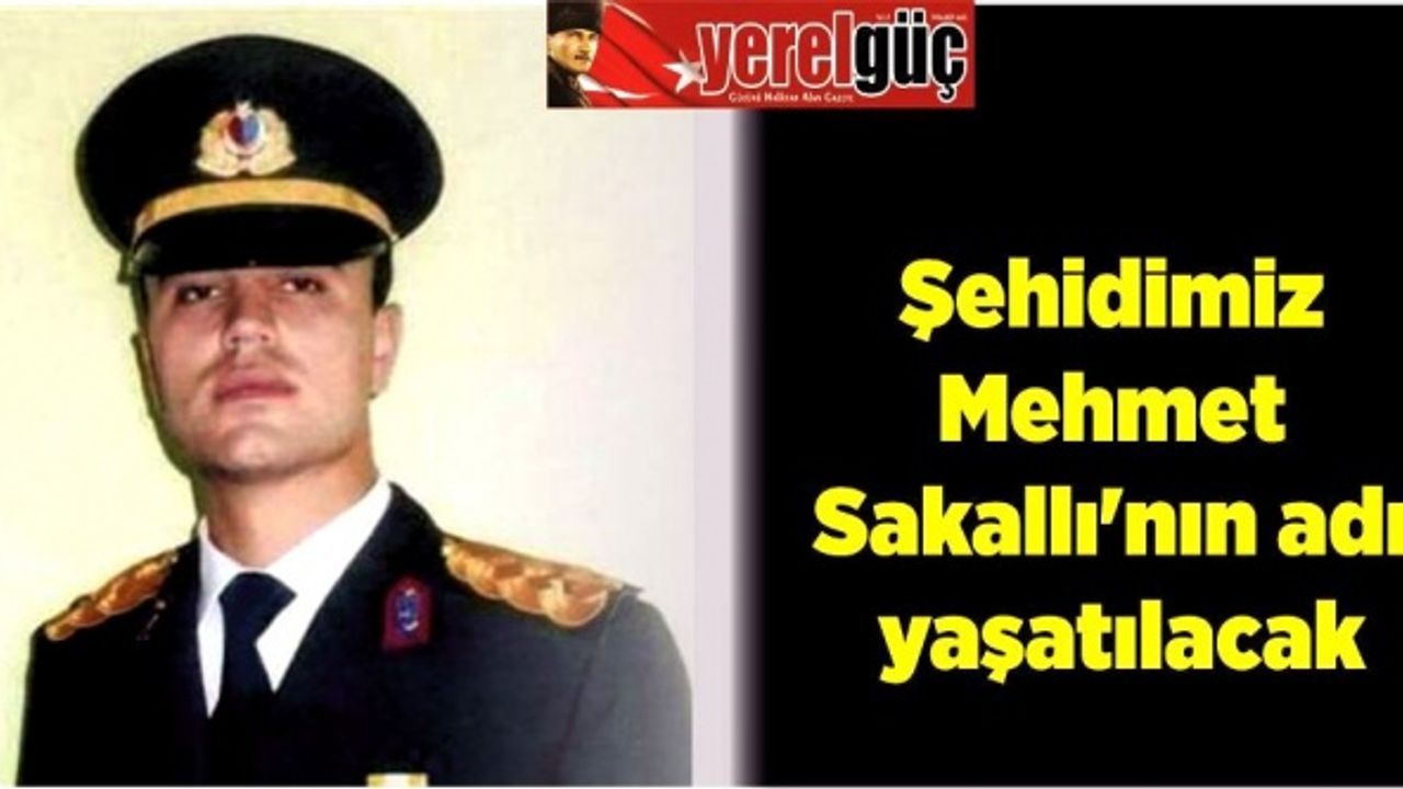 Şehidimiz Mehmet Sakallı'nın adı yaşatılacak