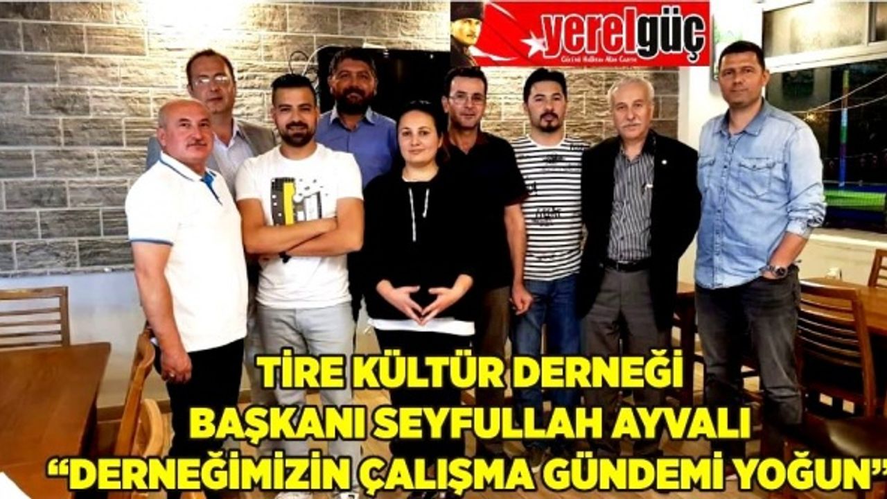 TİRE KÜLTÜR DERNEĞİ BAŞKANI SEYFULLAH AYVALI, “DERNEĞİMİZİN ÇALIŞMA GÜNDEMİ YOĞUN”