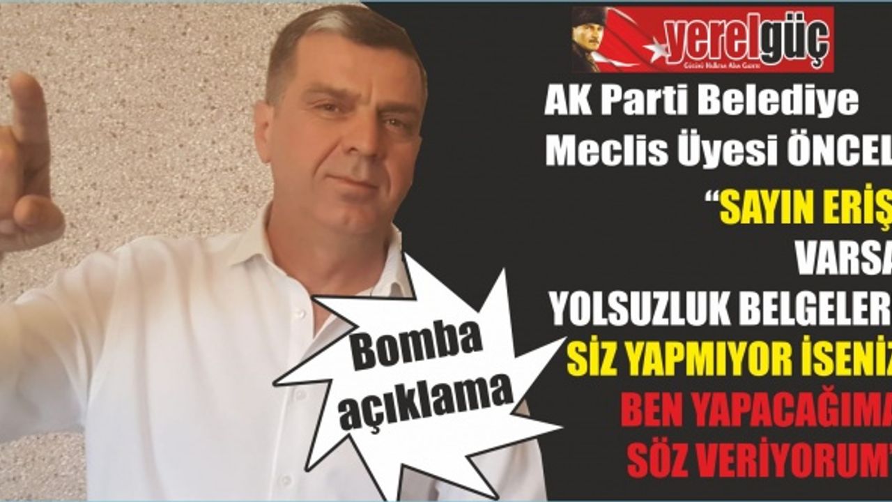 AK Parti Belediye Meclis Üyesi ÖNCEL “SAYIN ERİŞ, VARSA YOLSUZLUK BELGELERİ SİZ YAPMIYOR İSENİZ BEN YAPACAĞIMA SÖZ VERİYORUM”