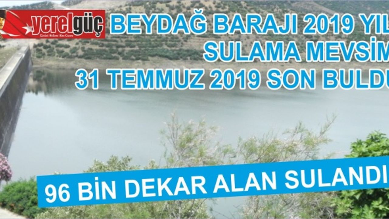 BEYDAĞ BARAJI  2019 YILI SULAMA MEVSİMİ 31 TEMMUZ 2019 DA BİTTİ