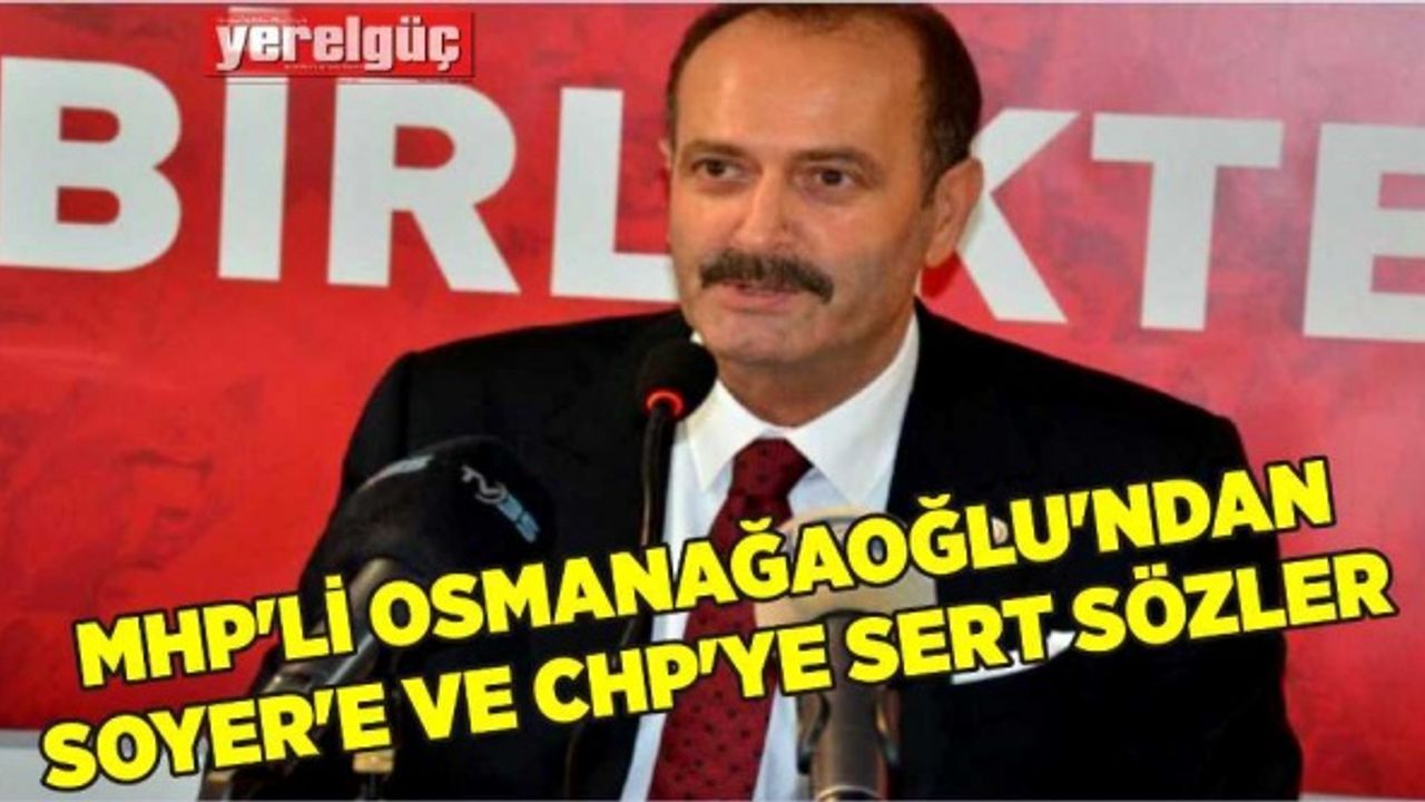 MHP’Lİ OSMANAĞAOĞLU’NDAN SOYER’E VE CHP’YE SERT SÖZLER
