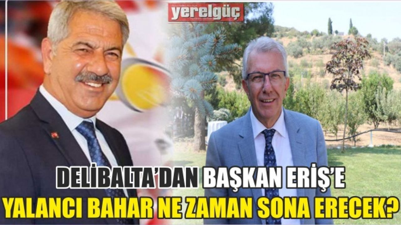 DELİBALTA’DAN BAŞKAN ERİŞ’E “ YALANCI BAHAR NE ZAMAN SONA ERECEK”