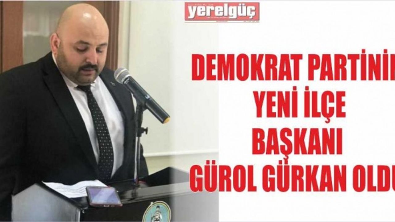 DEMOKRAT PARTİNİN YENİ İLÇE BAŞKANI GÜROL GÜRKAN OLDU