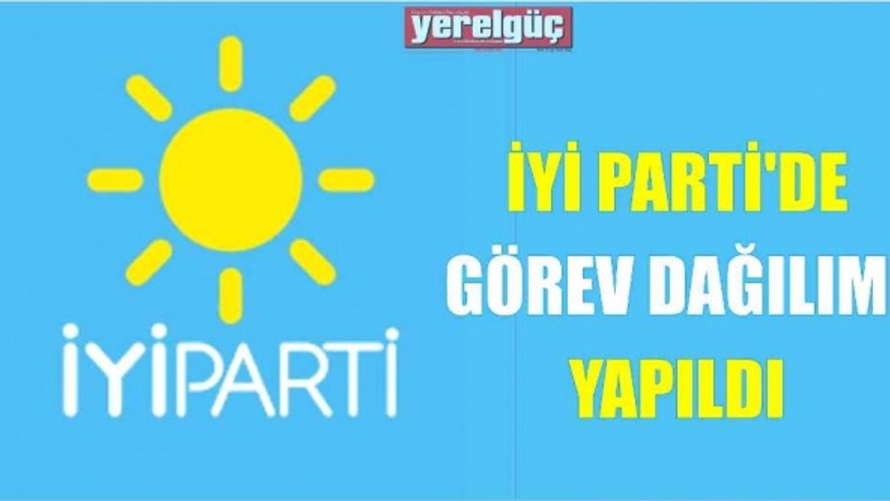 İYİ PARTİ’DE GÖREV DAĞILIMI YAPILDI