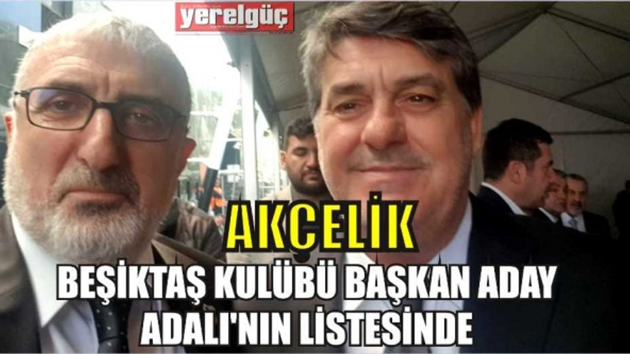 İZMİR BJK’DE GÖREV ALAN AKÇELİK BEŞİKTAŞ KULÜBÜ BAŞKAN ADAYI ADALI’NIN LİSTESİNDE