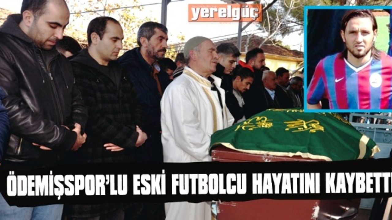 ÖDEMİŞSPOR’LU ESKİ FUTBOLCU HAYATINI KAYBETTİ