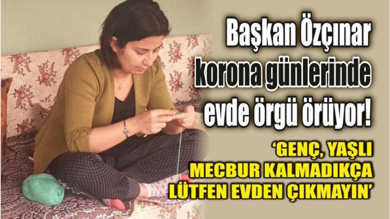 Başkan Özçınar korona günlerinde evde örgü örüyor!