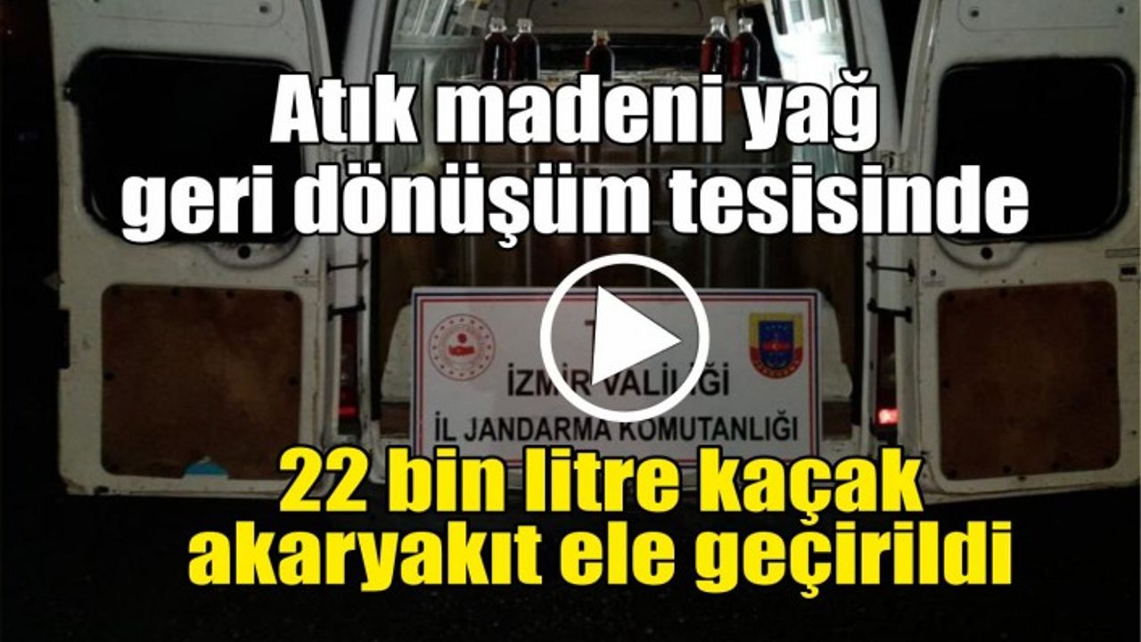 Atık madeni yağ geri dönüşüm tesisinde 22 bin litre kaçak akaryakıt ele geçirildi