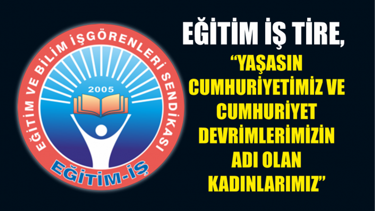 Eğitim İş Tire, “Yaşasın Cumhuriyetimiz Ve Cumhuriyet Devrimlerimizin Adı Olan Kadınlarımız”