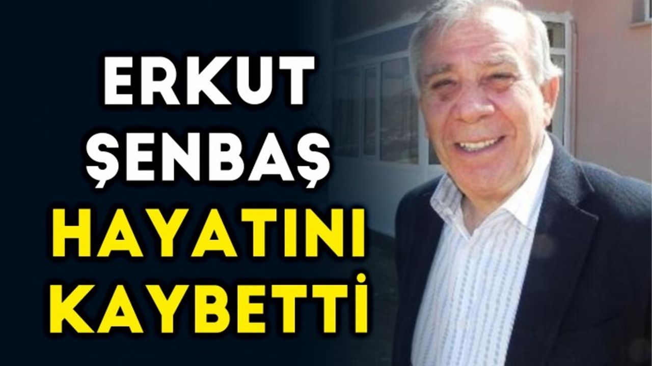 Erkut Şenbaş hayatını kaybetti