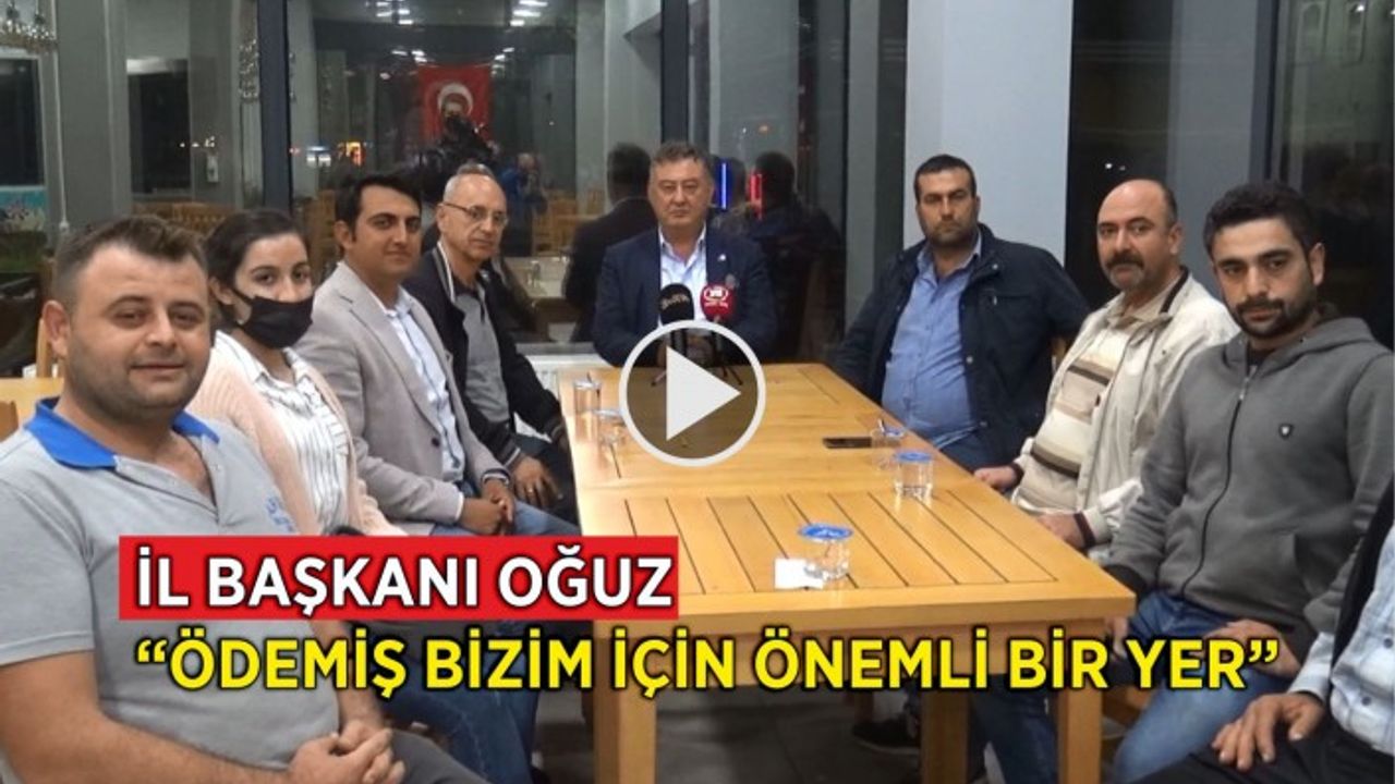İL BAŞKANI OĞUZ “ÖDEMİŞ BİZİM İÇİN ÖNEMLİ BİR YER”