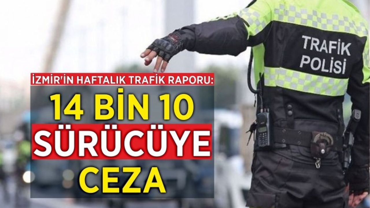 İzmir'in haftalık trafik raporu: 14 bin 10 sürücüye ceza