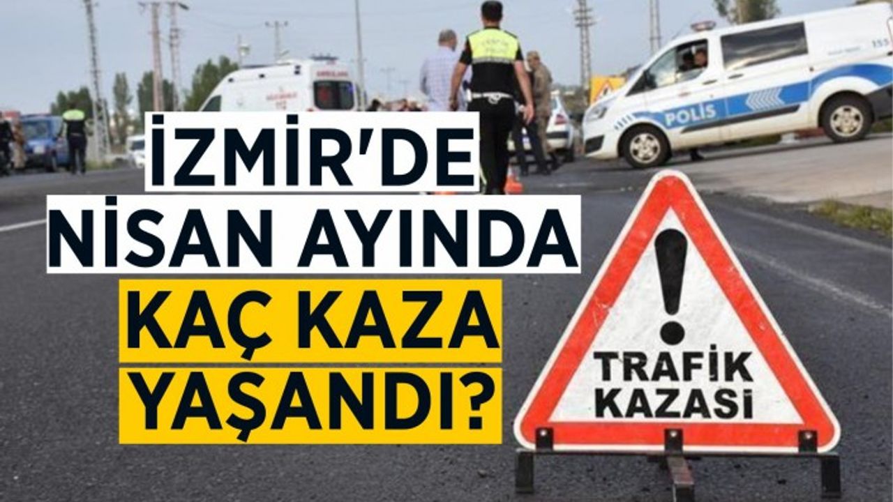 İzmir'de Nisan ayında kaç kaza yaşandı?