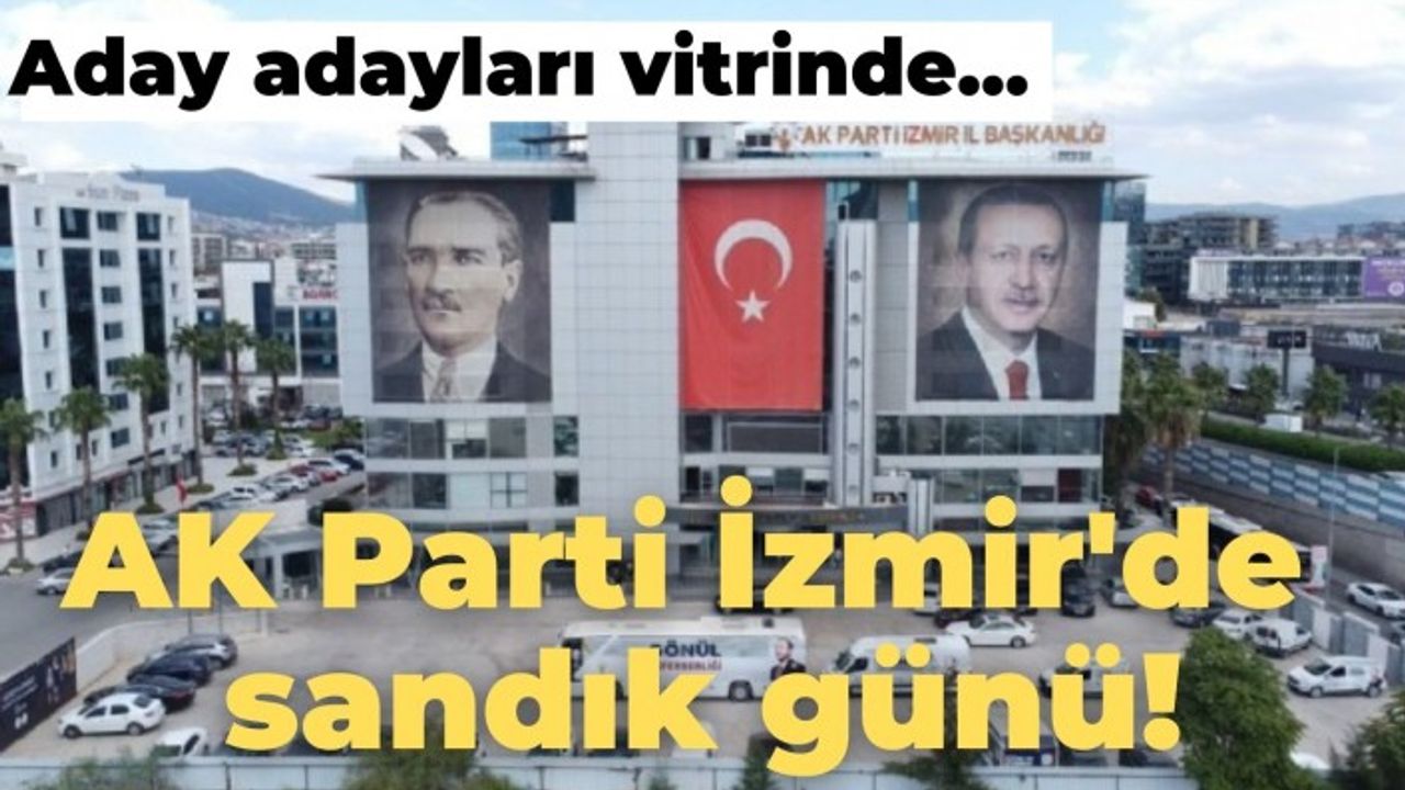 AK PARTİ İZMİR'DE LİSTE ORTAYA ÇIKTI... KİMLER ADAY ADAYI OLDU?