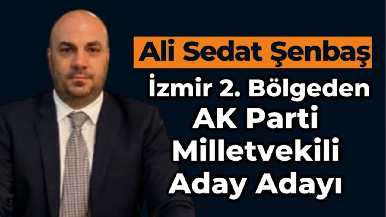 Ali Sedat Şenbaş İzmir 2. Bölgeden AK Parti Milletvekili Aday Adayı