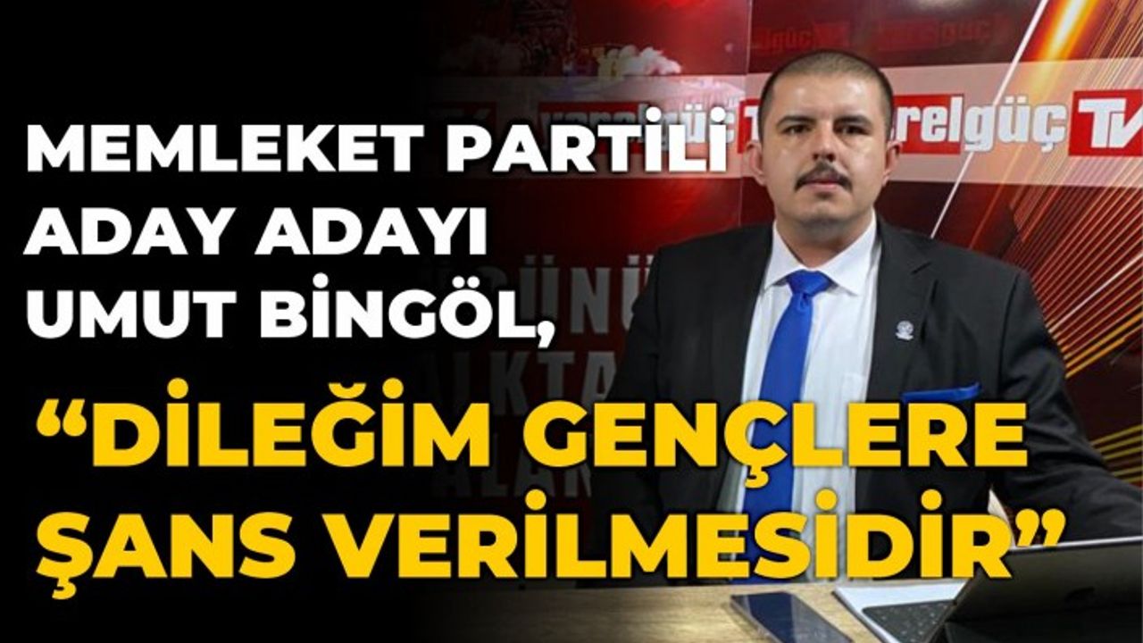 MEMLEKET PARTİSİLİ ADAY ADAYI UMUT BİNGÖL, “DİLEĞİM GENÇLERE ŞANS VERİLMESİDİR”