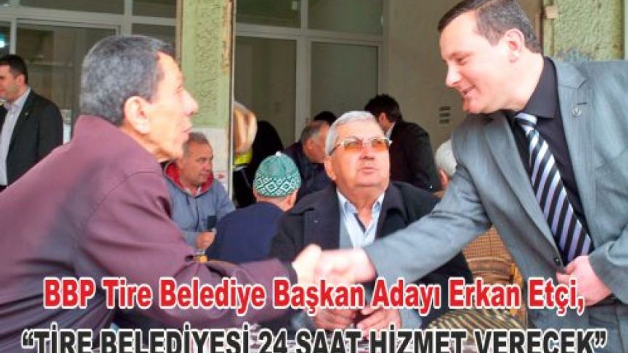  BBP Tire Belediye Başkan Adayı Erkan Etçi, “TİRE BELEDİYESİ 24 SAAT HİZMET VERECEK”