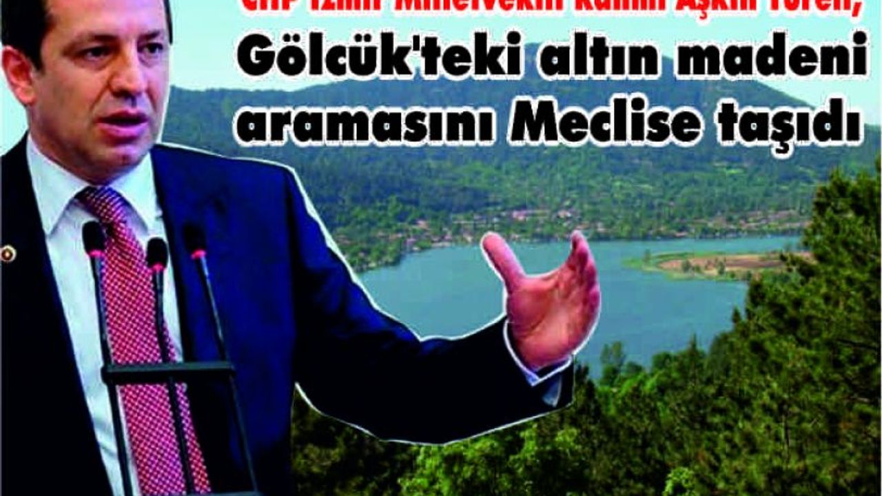  CHP İzmir Milletvekili Rahmi Aşkın Türeli, Gölcük'teki altın madeni aramasını Meclise taşıdı