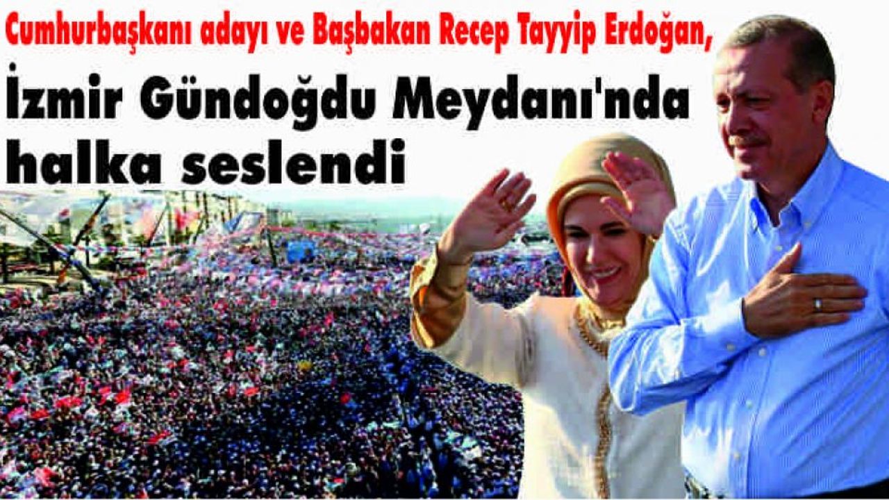 Cumhurbaşkanı adayı ve Başbakan Recep Tayyip Erdoğan, İzmir Gündoğdu Meydanı'nda halka seslendi