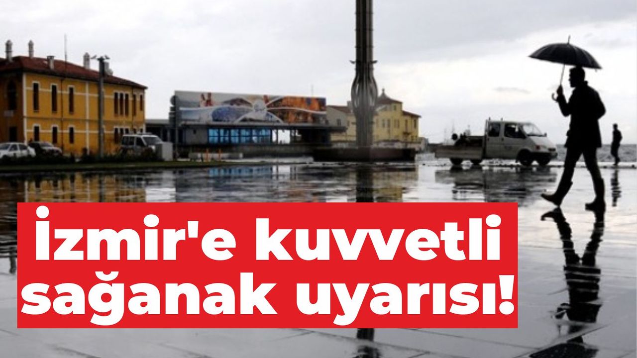 İzmir'e kuvvetli sağanak uyarısı!