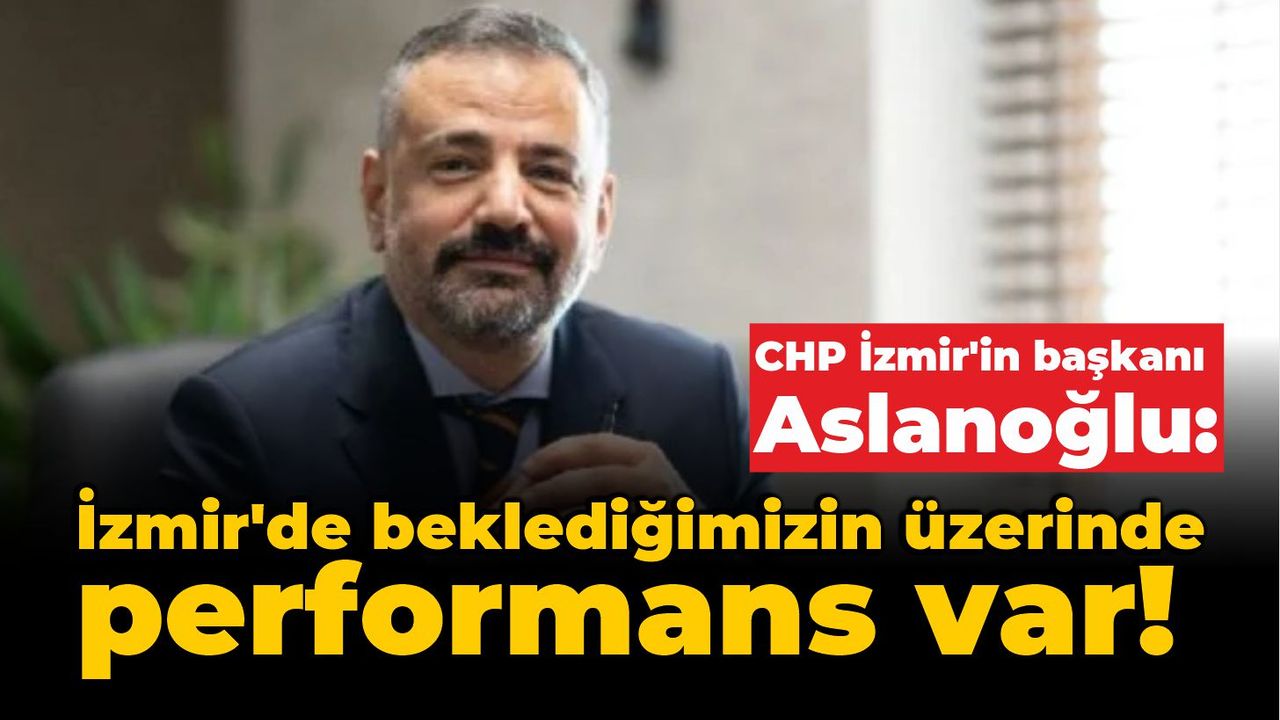 Aslanoğlu: İzmir’de beklediğimizin üzerinde performans var!