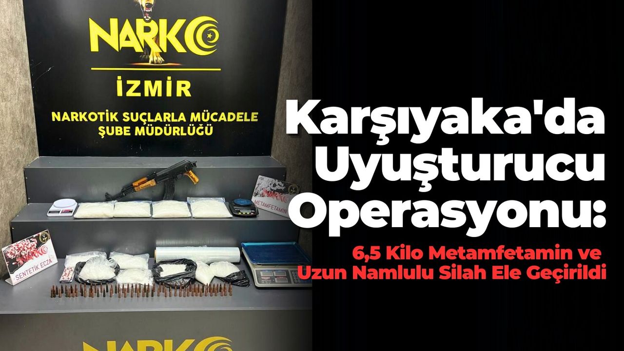 Karşıyaka'da Uyuşturucu Operasyonu: 6,5 Kilo Metamfetamin ve Uzun Namlulu Silah Ele Geçirildi