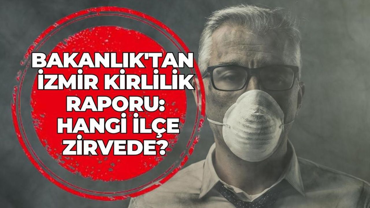 Bakanlık'tan İzmir kirlilik raporu: Hangi ilçe zirvede?