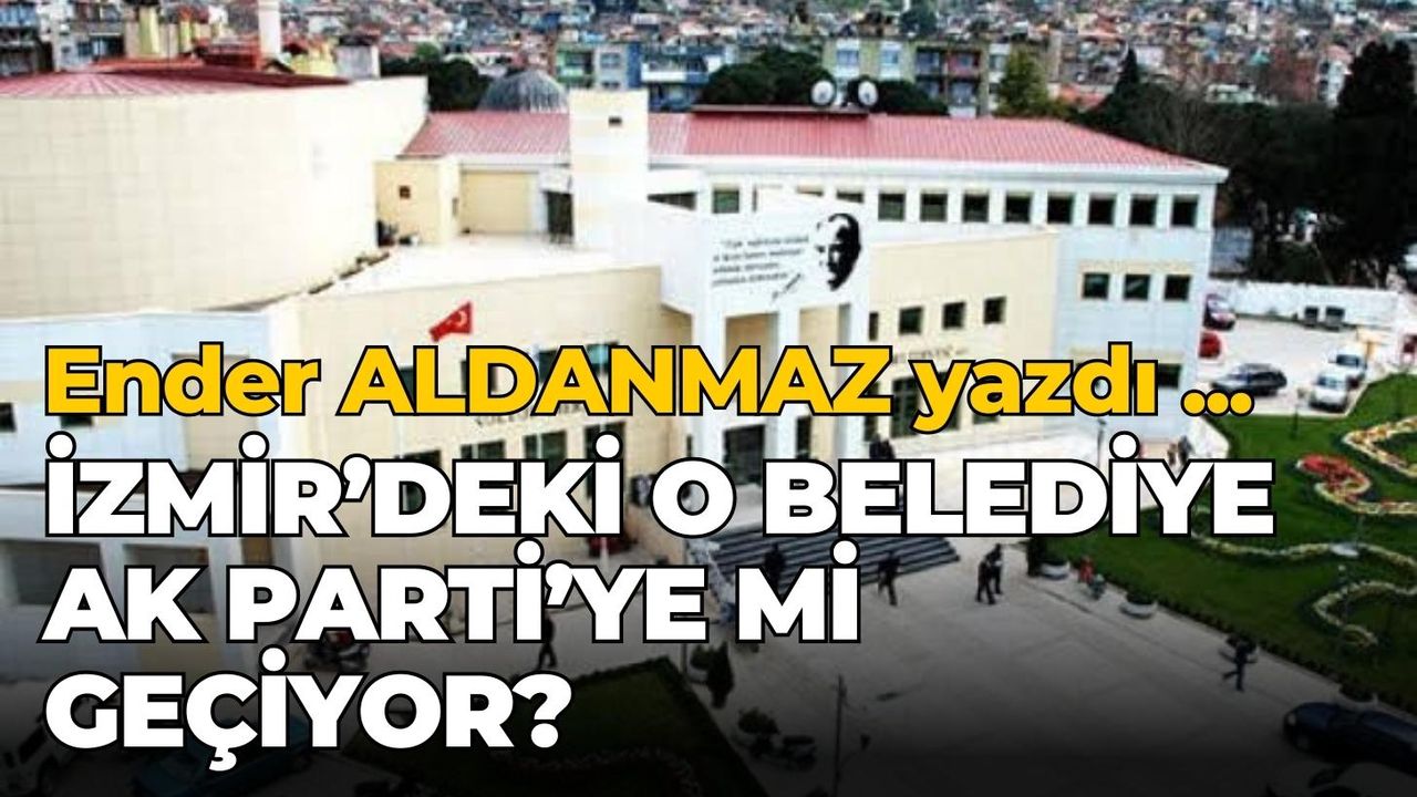 İzmir’deki o belediye AK Parti’ye mi geçiyor?