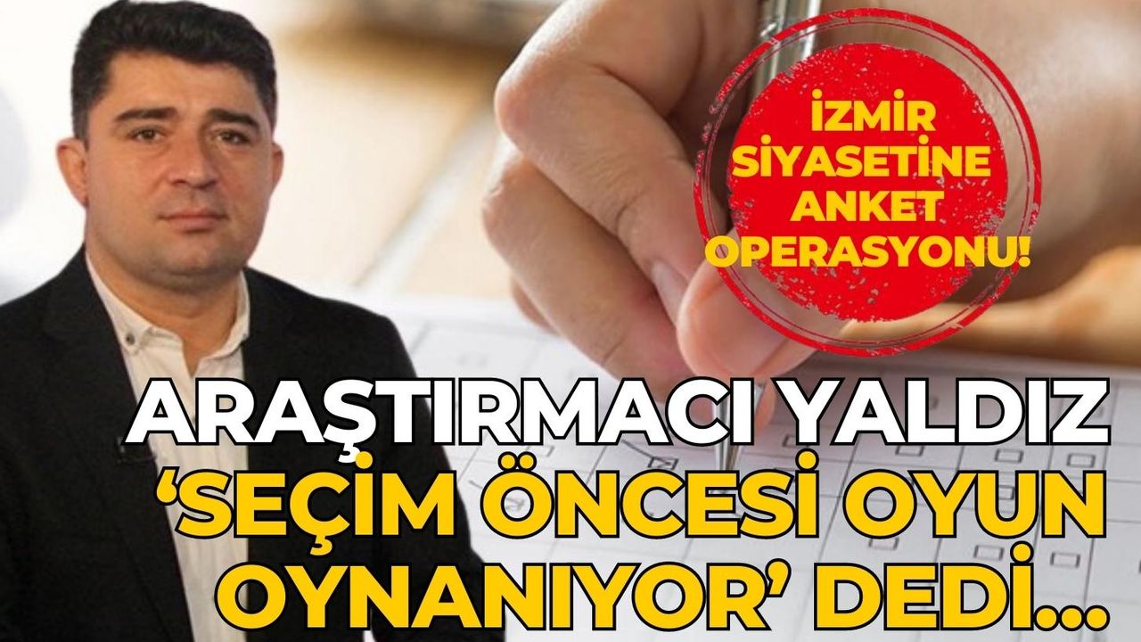 Araştırmacı Yaldız ‘seçim öncesi oyun oynanıyor’ dedi… İzmir siyasetine anket operasyonu!