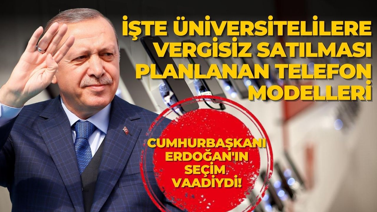 Cumhurbaşkanı Erdoğan'ın seçim vaadiydi! İşte üniversitelilere vergisiz satılması planlanan telefon modelleri