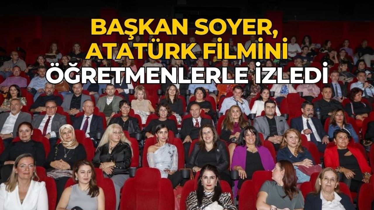 Başkan Soyer, Atatürk filmini öğretmenlerle izledi