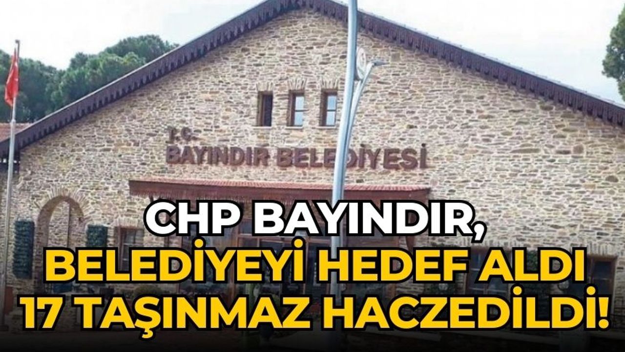 CHP BAYINDIR, BELEDİYEYİ HEDEF ALDI 17 TAŞINMAZ HACZEDİLDİ! 