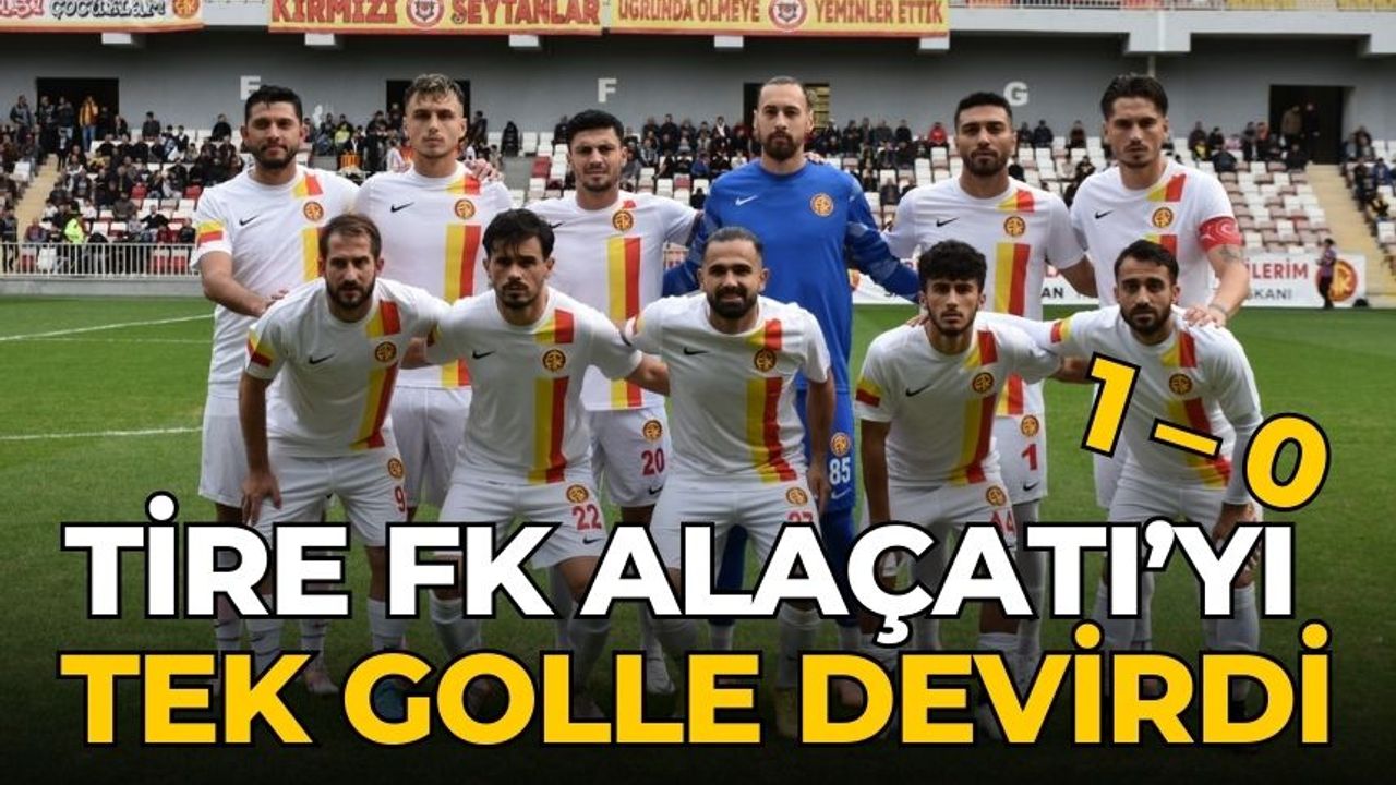 TİRE FK ALAÇATI’YI TEK GOLLE DEVİRDİ 1 – 0