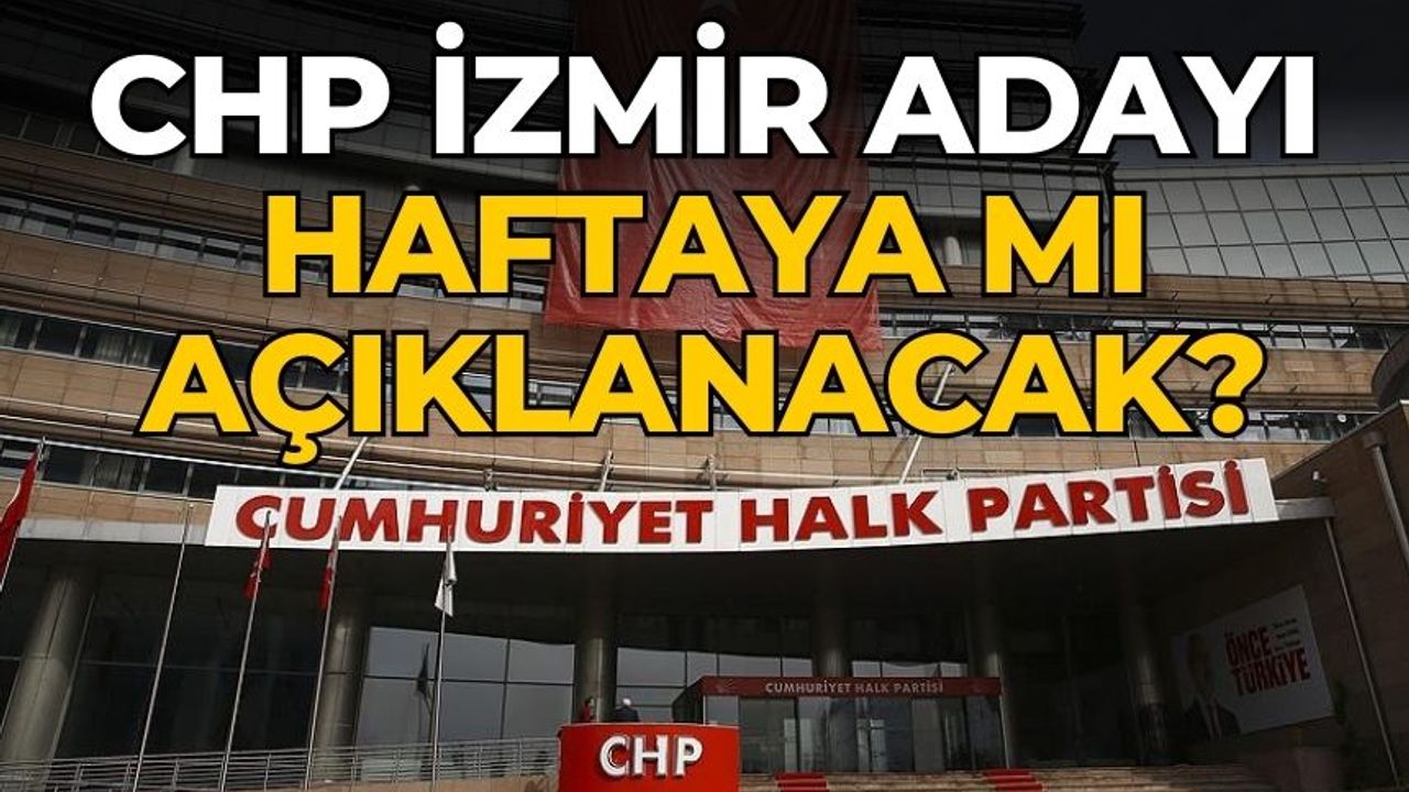 CHP İzmir adayı haftaya mı açıklanacak?