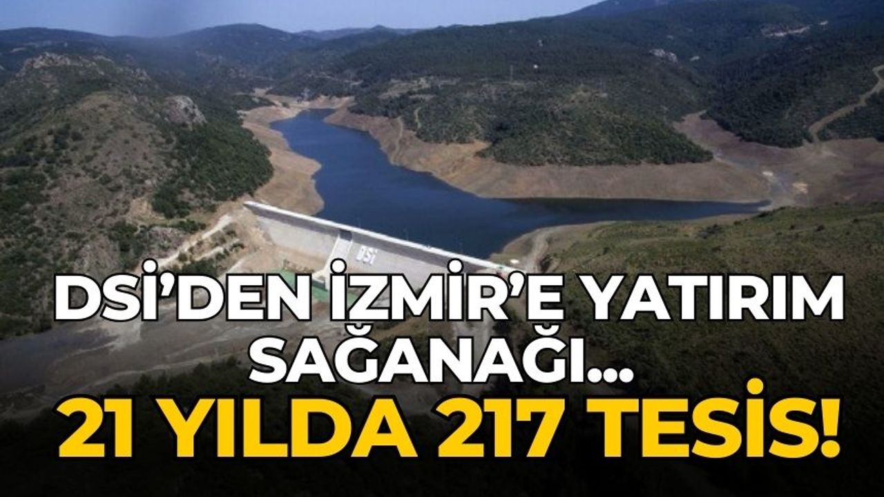 DSİ’den İzmir’e yatırım sağanağı... 21 yılda 217 tesis!