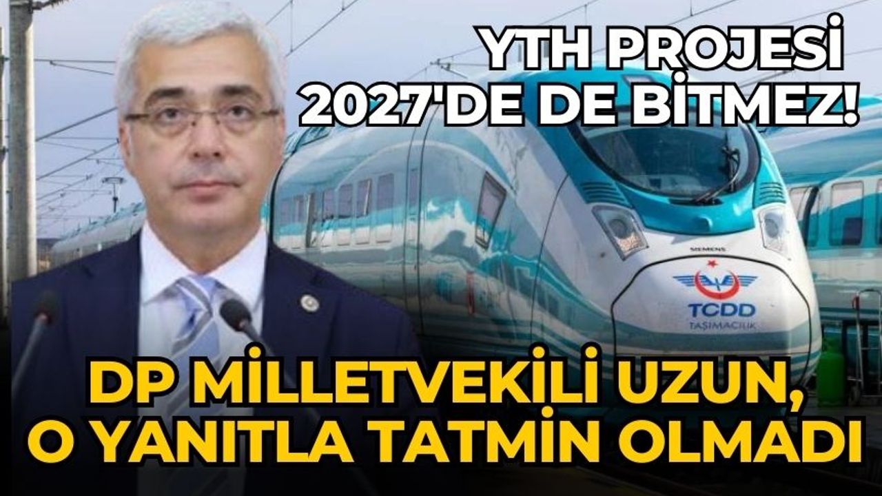 DP Milletvekili Uzun, o yanıtla tatmin olmadı YTH projesi 2027'de de bitmez!