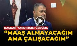 GERÇEK, “MAAŞ ALMAYACAĞIM AMA ÇALIŞACAĞIM”