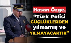 Hasan Özge, “Türk Polisi güçlüklerden yılmamış ve yılmayacaktır"