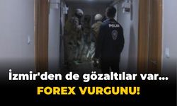 İzmir'den de gözaltılar var... Forex vurgunu!