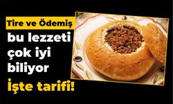 Tire ve Ödemiş bu lezzeti çok iyi biliyor
