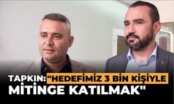 TAPKIN: "HEDEFİMİZ 3 BİN KİŞİYLE MİTİNGE KATILMAK"