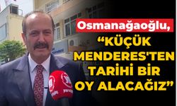 Osmanağaoğlu, “Küçük Menderes’ten tarihi bir oy alacağız”