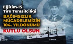 Eğitim-İŞ Tire Temsilciliği, “Bağımsızlık mücadelemizin 104. yıldönümü kutlu olsun”