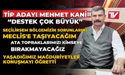 TİP ADAYI MEHMET KANİ “DESTEK ÇOK BÜYÜK”